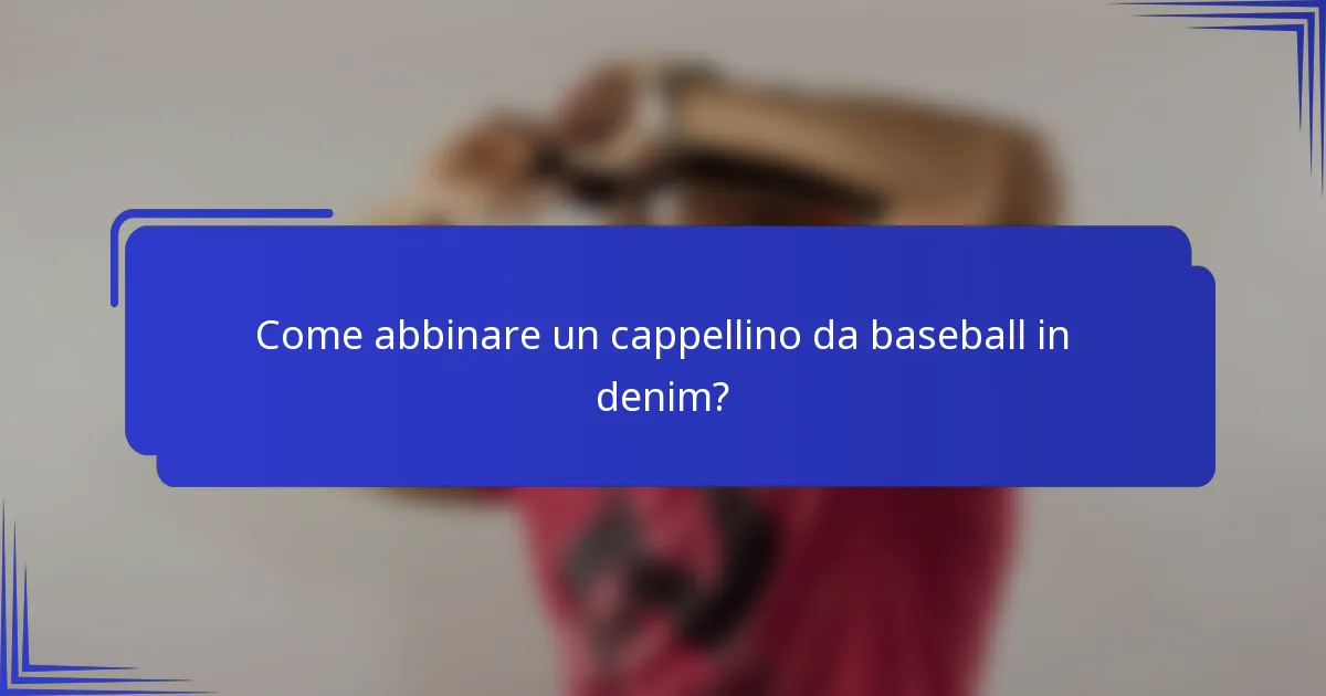 Come abbinare un cappellino da baseball in denim?