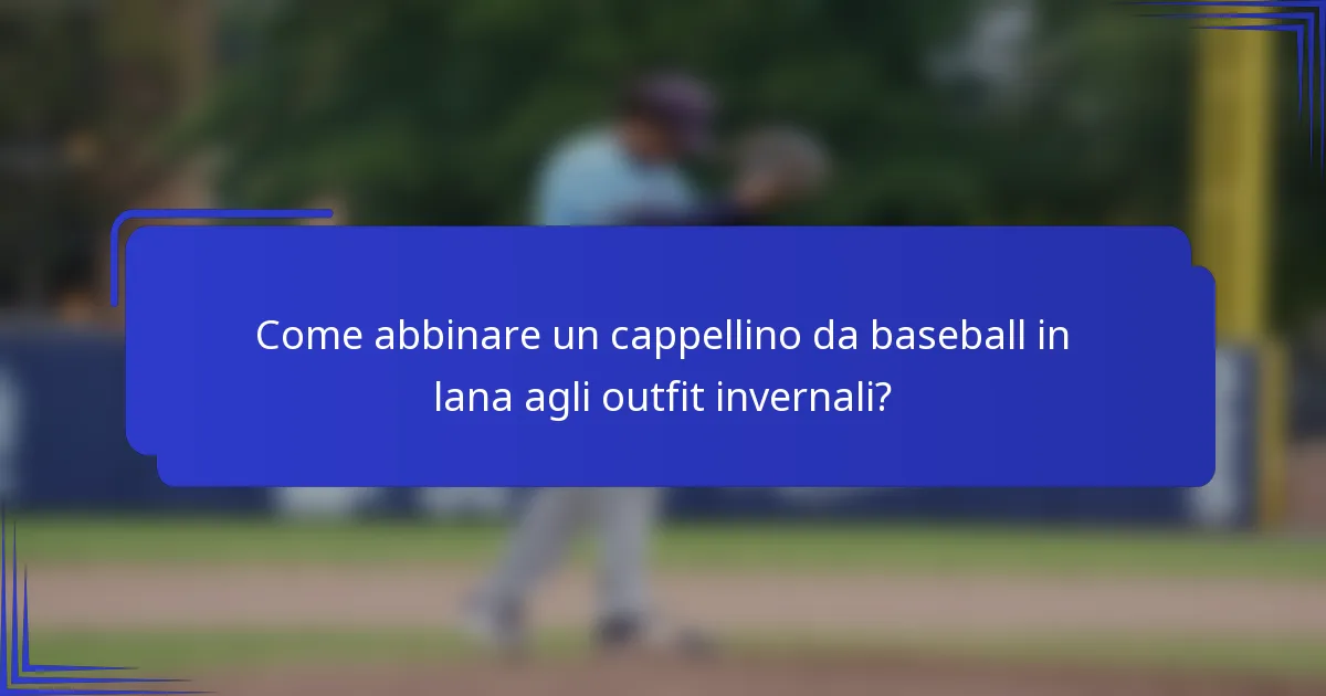 Come abbinare un cappellino da baseball in lana agli outfit invernali?
