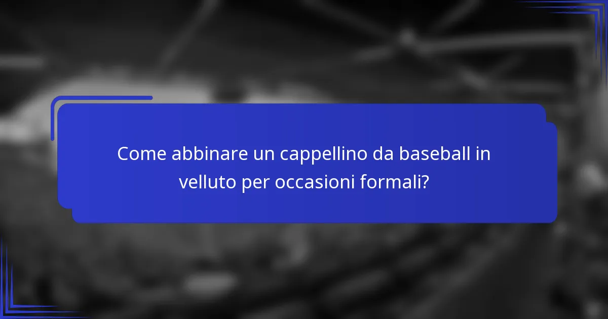 Come abbinare un cappellino da baseball in velluto per occasioni formali?