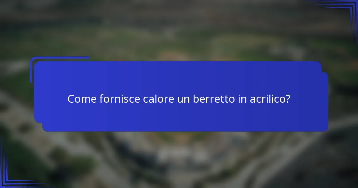 Come fornisce calore un berretto in acrilico?