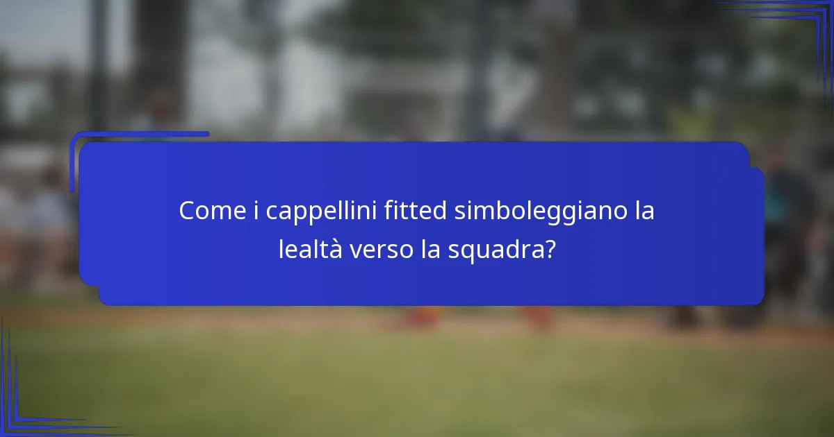 Come i cappellini fitted simboleggiano la lealtà verso la squadra?