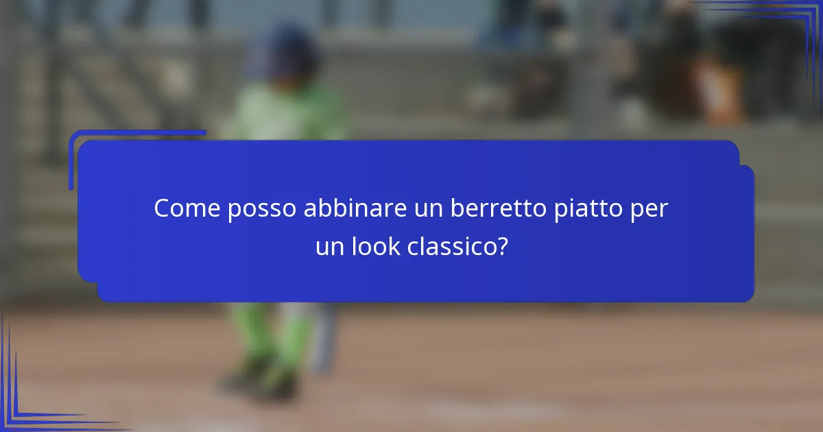 Come posso abbinare un berretto piatto per un look classico?