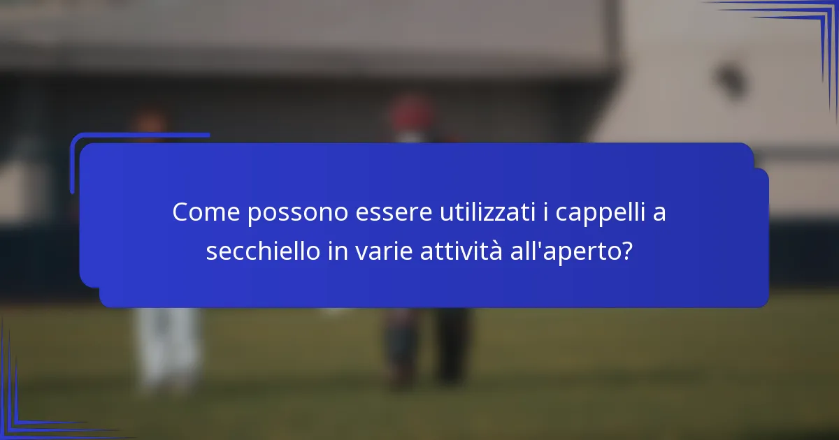 Come possono essere utilizzati i cappelli a secchiello in varie attività all'aperto?
