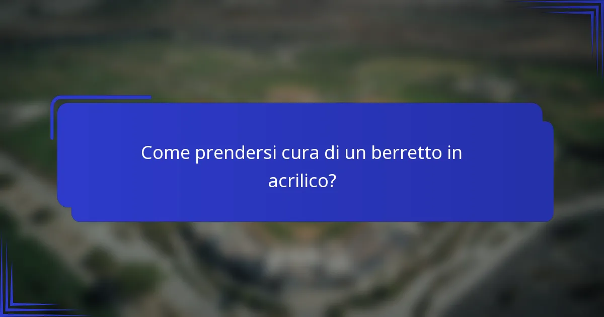 Come prendersi cura di un berretto in acrilico?