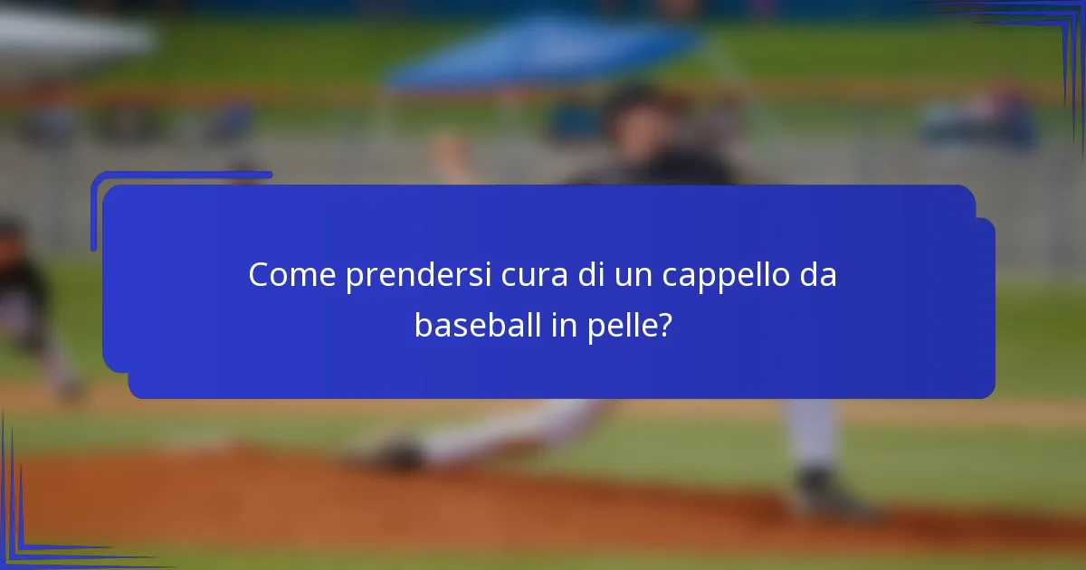 Come prendersi cura di un cappello da baseball in pelle?