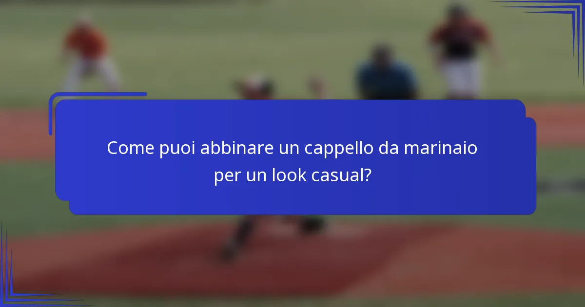 Come puoi abbinare un cappello da marinaio per un look casual?