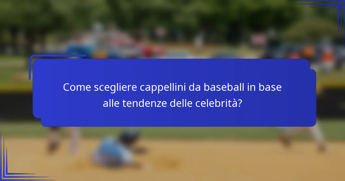 Come scegliere cappellini da baseball in base alle tendenze delle celebrità?
