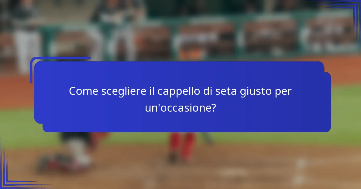 Come scegliere il cappello di seta giusto per un'occasione?