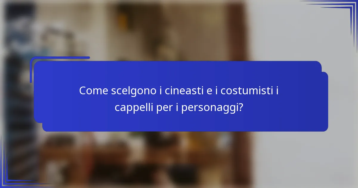 Come scelgono i cineasti e i costumisti i cappelli per i personaggi?