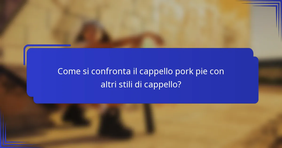 Come si confronta il cappello pork pie con altri stili di cappello?