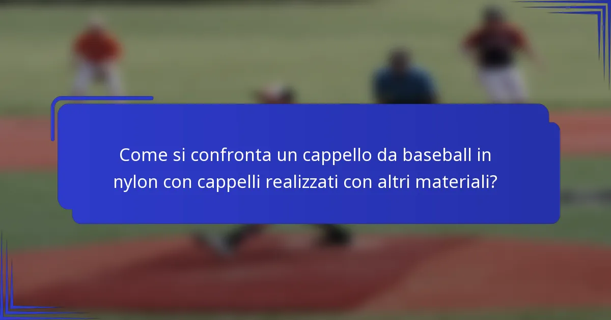 Come si confronta un cappello da baseball in nylon con cappelli realizzati con altri materiali?