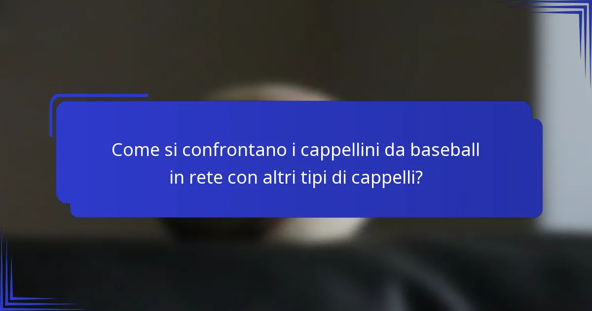 Come si confrontano i cappellini da baseball in rete con altri tipi di cappelli?