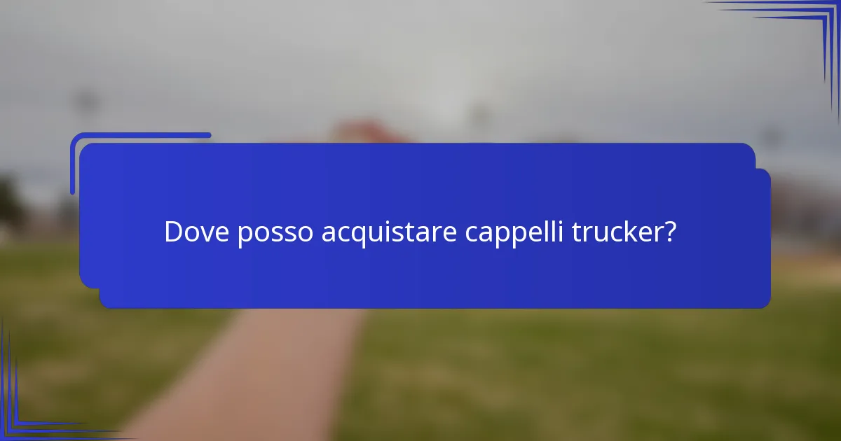 Dove posso acquistare cappelli trucker?