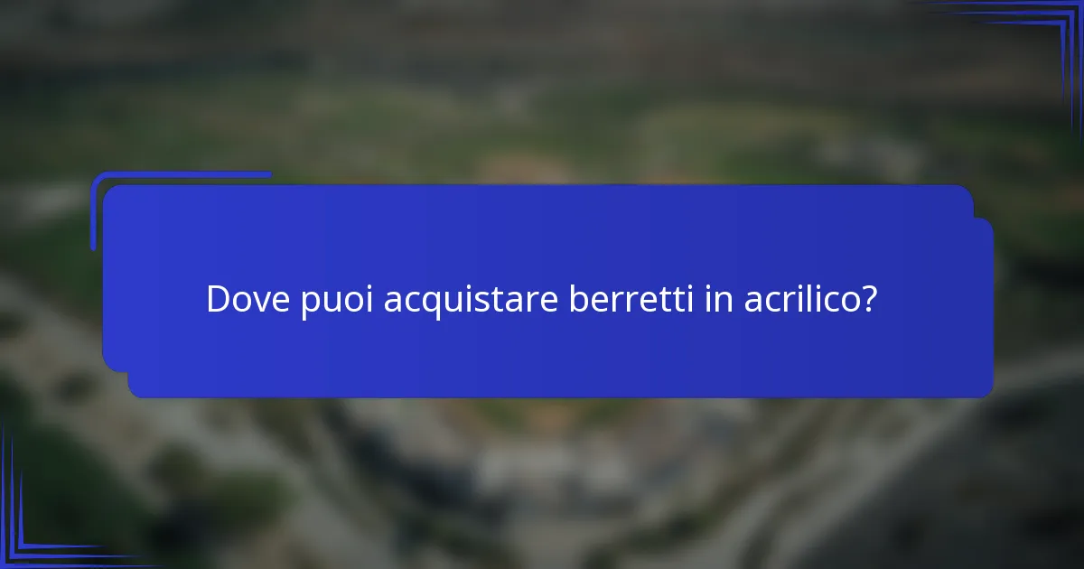 Dove puoi acquistare berretti in acrilico?