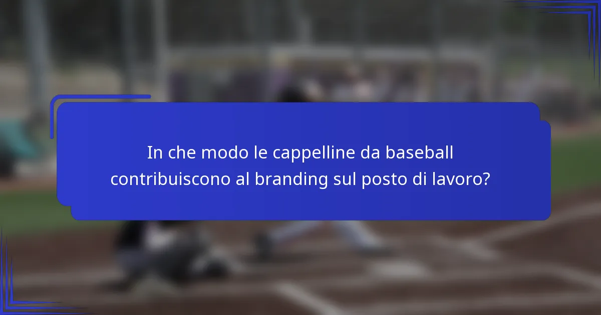 In che modo le cappelline da baseball contribuiscono al branding sul posto di lavoro?