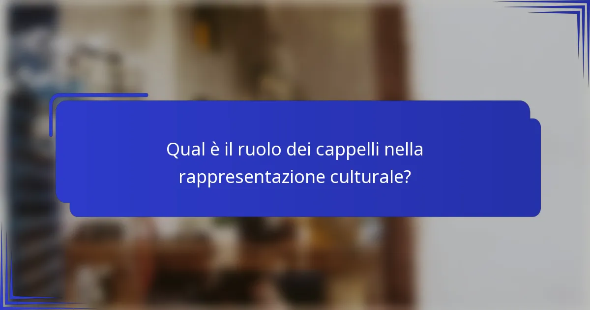 Qual è il ruolo dei cappelli nella rappresentazione culturale?