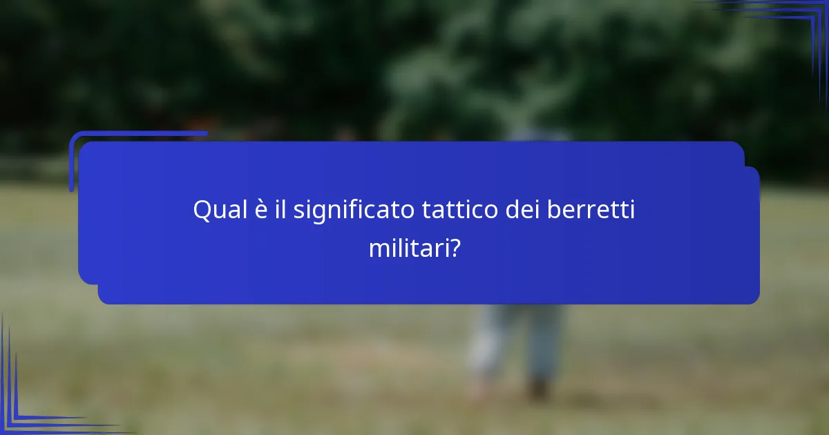 Qual è il significato tattico dei berretti militari?