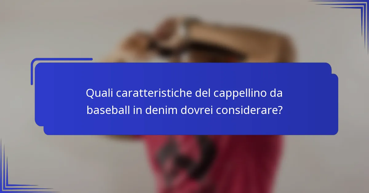 Quali caratteristiche del cappellino da baseball in denim dovrei considerare?