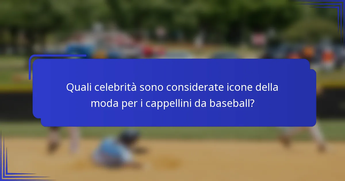 Quali celebrità sono considerate icone della moda per i cappellini da baseball?