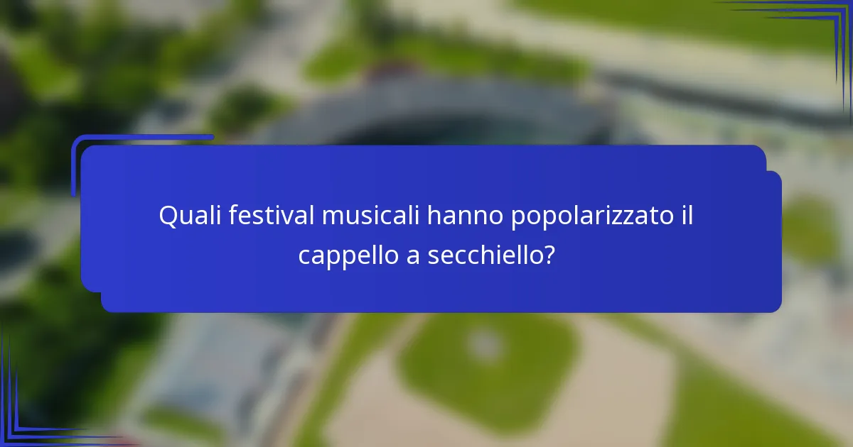 Quali festival musicali hanno popolarizzato il cappello a secchiello?