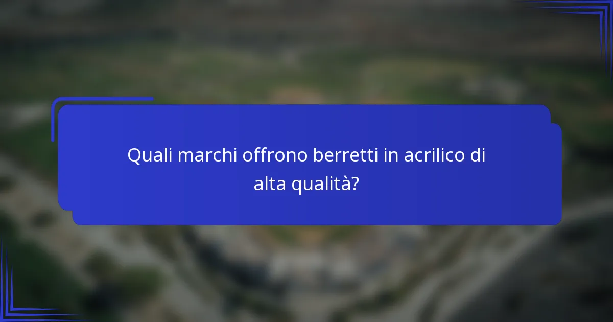 Quali marchi offrono berretti in acrilico di alta qualità?