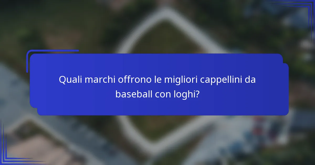 Quali marchi offrono le migliori cappellini da baseball con loghi?