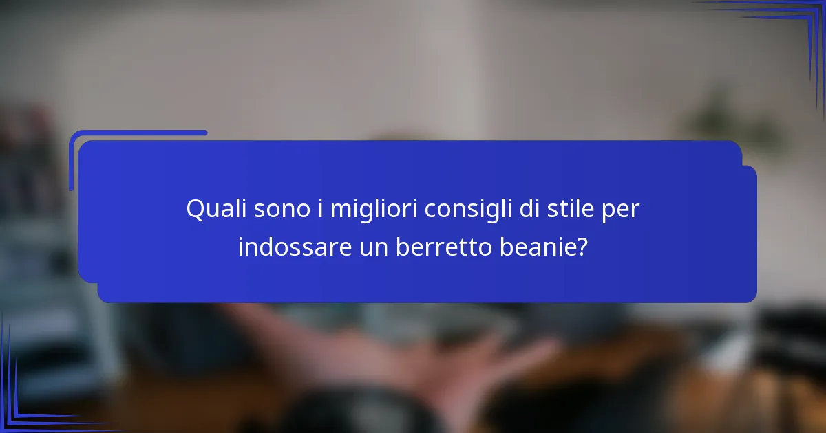 Quali sono i migliori consigli di stile per indossare un berretto beanie?