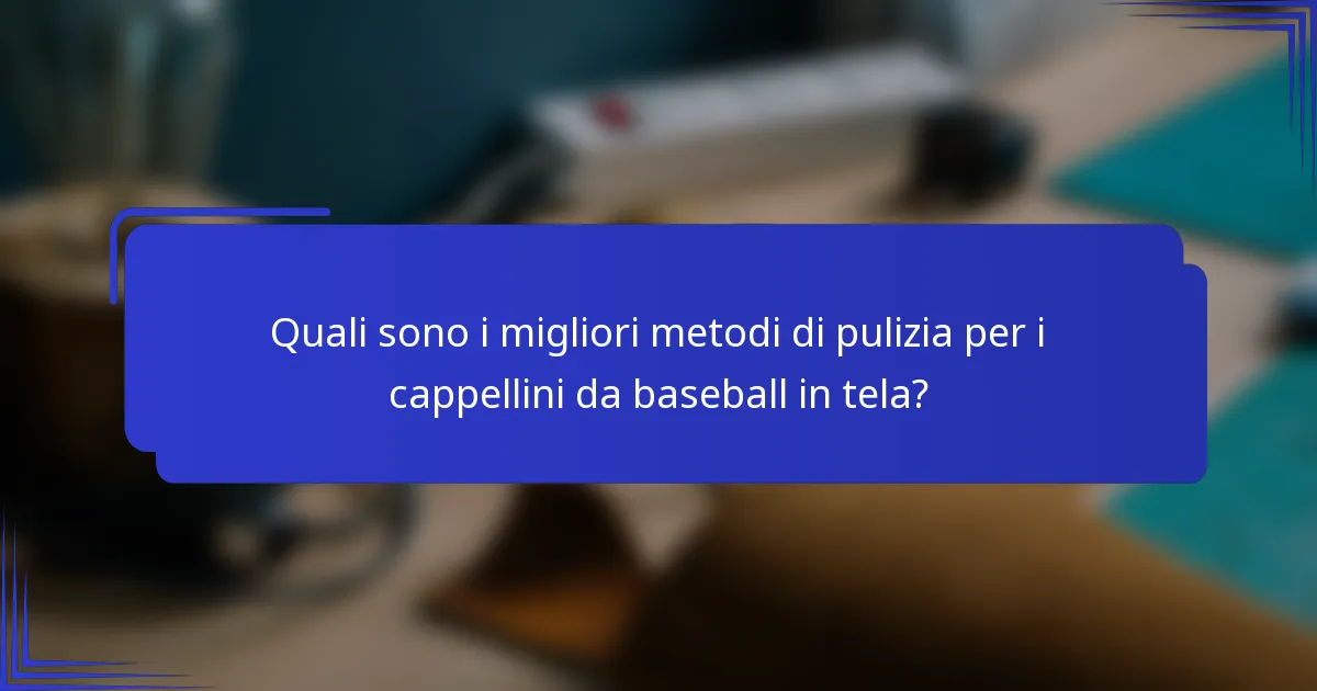 Quali sono i migliori metodi di pulizia per i cappellini da baseball in tela?