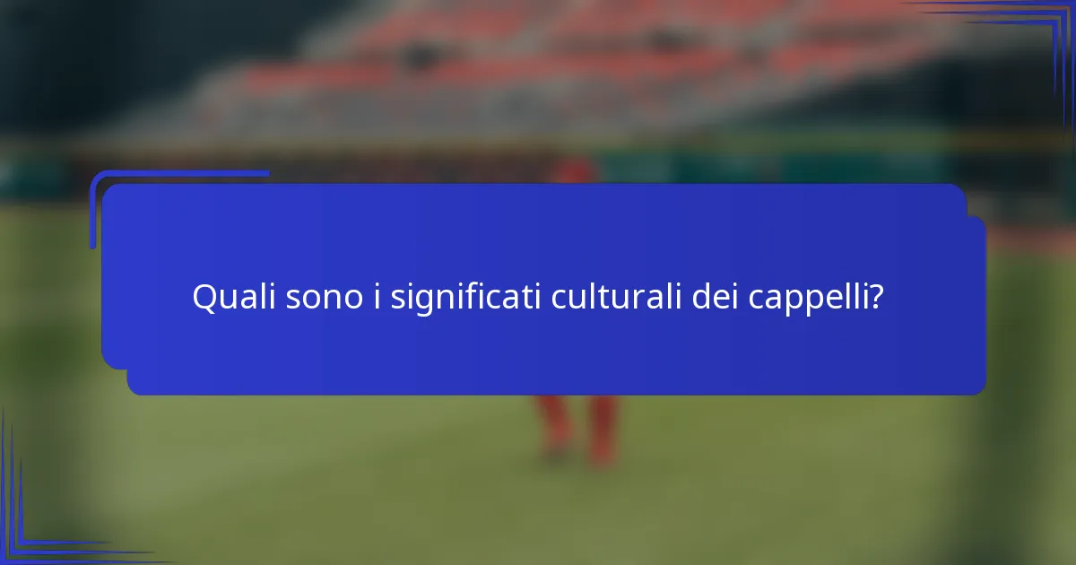 Quali sono i significati culturali dei cappelli?
