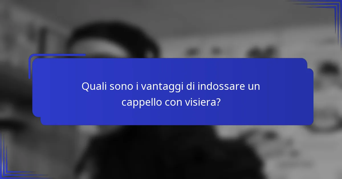 Quali sono i vantaggi di indossare un cappello con visiera?