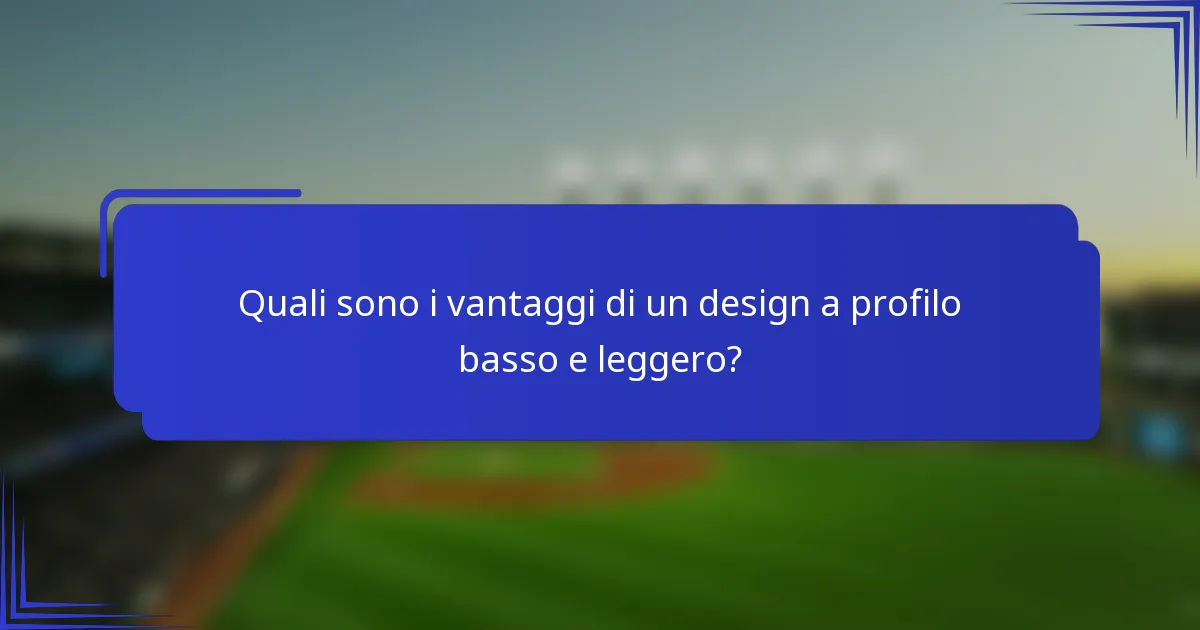Quali sono i vantaggi di un design a profilo basso e leggero?