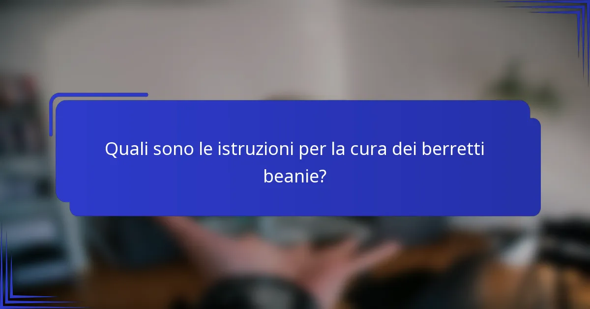 Quali sono le istruzioni per la cura dei berretti beanie?