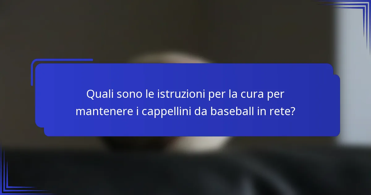 Quali sono le istruzioni per la cura per mantenere i cappellini da baseball in rete?
