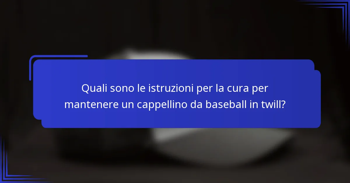 Quali sono le istruzioni per la cura per mantenere un cappellino da baseball in twill?