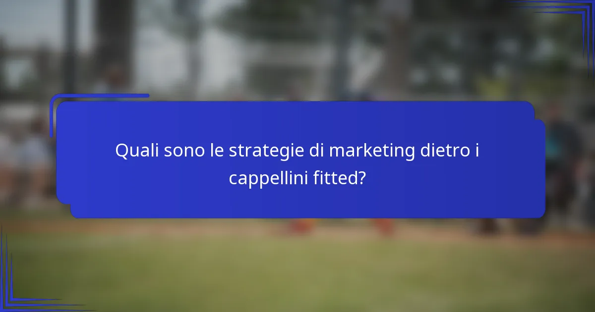 Quali sono le strategie di marketing dietro i cappellini fitted?