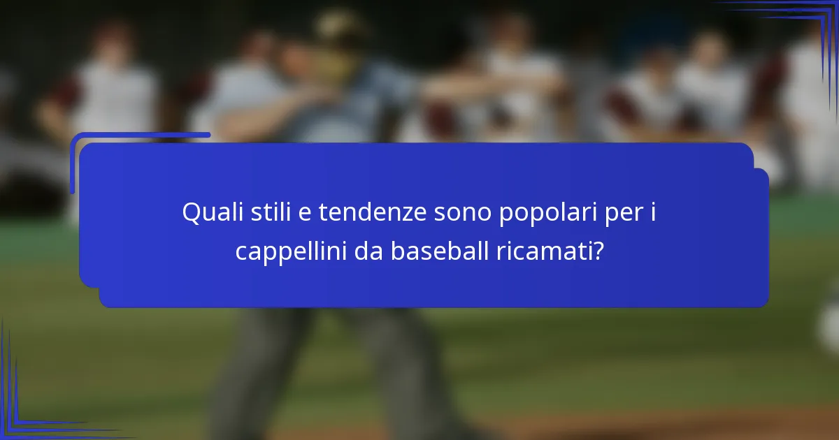Quali stili e tendenze sono popolari per i cappellini da baseball ricamati?