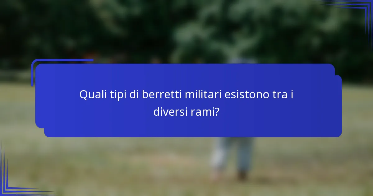 Quali tipi di berretti militari esistono tra i diversi rami?