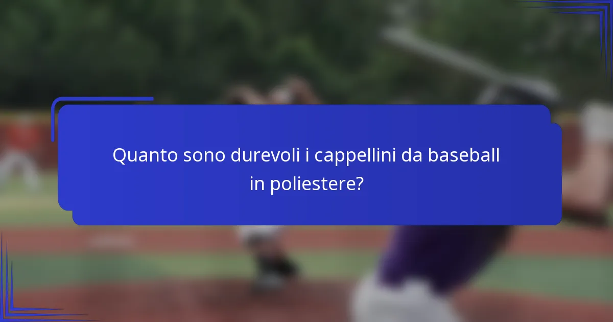 Quanto sono durevoli i cappellini da baseball in poliestere?